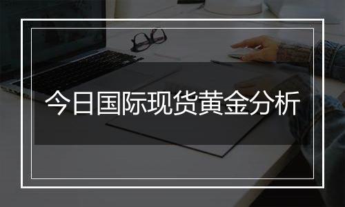 今日国际现货黄金分析