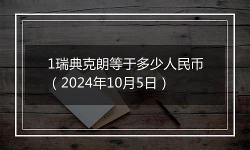 1瑞典克朗等于多少人民币（2024年10月5日）