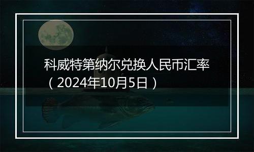 科威特第纳尔兑换人民币汇率（2024年10月5日）