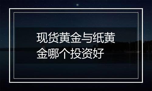 现货黄金与纸黄金哪个投资好