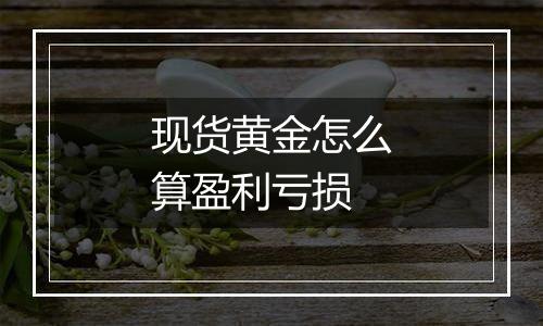 现货黄金怎么算盈利亏损