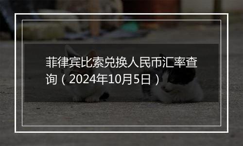 菲律宾比索兑换人民币汇率查询（2024年10月5日）