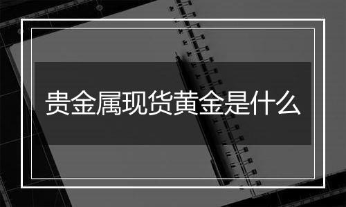 贵金属现货黄金是什么