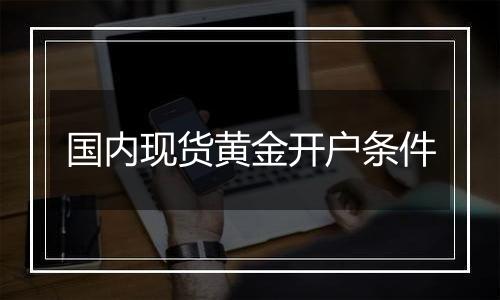 国内现货黄金开户条件