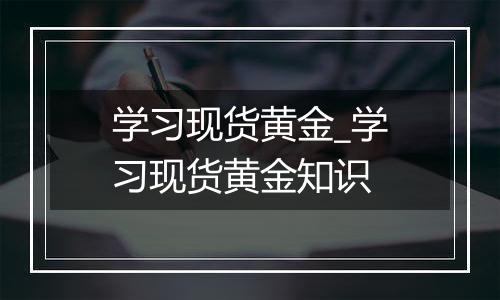 学习现货黄金_学习现货黄金知识