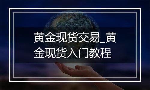 黄金现货交易_黄金现货入门教程