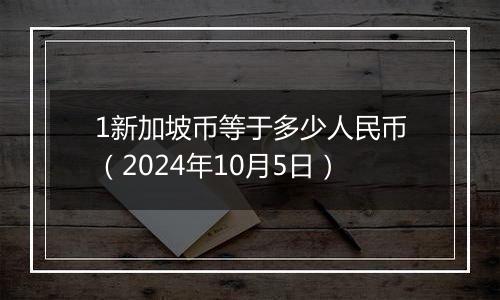 1新加坡币等于多少人民币（2024年10月5日）