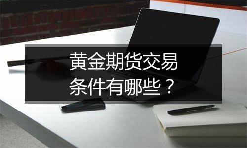 黄金期货交易条件有哪些？