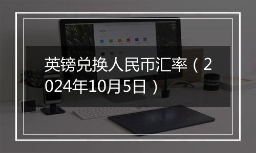 英镑兑换人民币汇率（2024年10月5日）