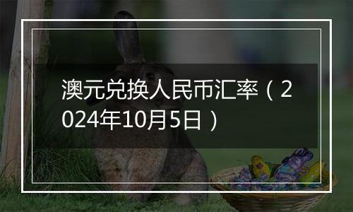 澳元兑换人民币汇率（2024年10月5日）