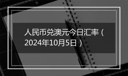 人民币兑澳元今日汇率（2024年10月5日）