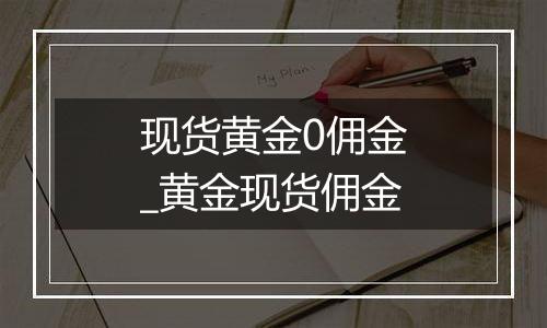 现货黄金0佣金_黄金现货佣金