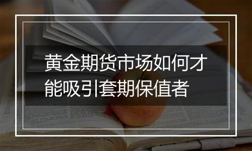 黄金期货市场如何才能吸引套期保值者