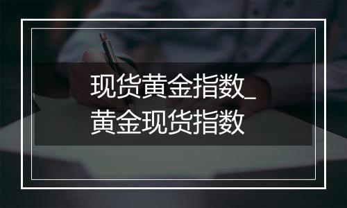 现货黄金指数_黄金现货指数