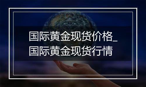 国际黄金现货价格_国际黄金现货行情