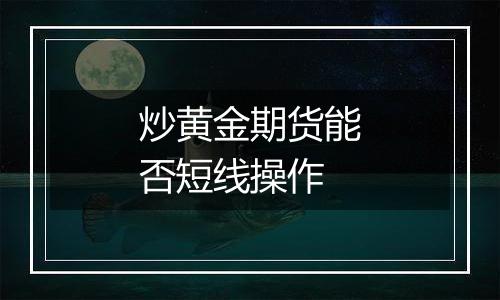 炒黄金期货能否短线操作