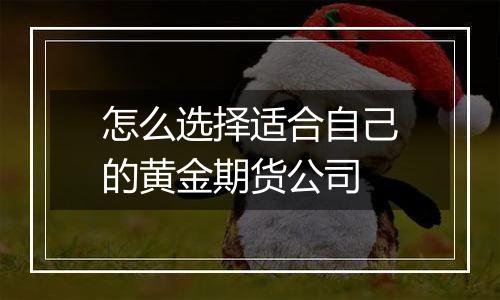 怎么选择适合自己的黄金期货公司