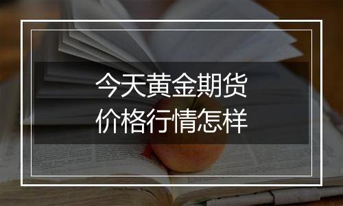 今天黄金期货价格行情怎样