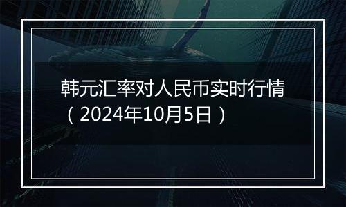 韩元汇率对人民币实时行情（2024年10月5日）