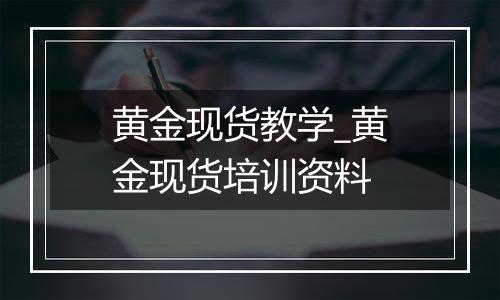 黄金现货教学_黄金现货培训资料