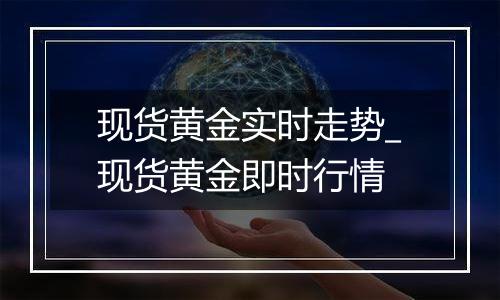 现货黄金实时走势_现货黄金即时行情