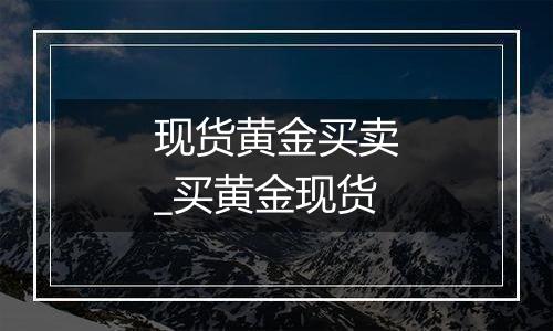 现货黄金买卖_买黄金现货