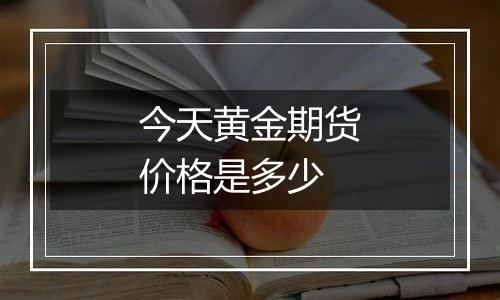 今天黄金期货价格是多少