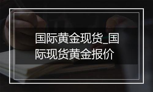 国际黄金现货_国际现货黄金报价