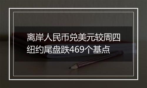 离岸人民币兑美元较周四纽约尾盘跌469个基点