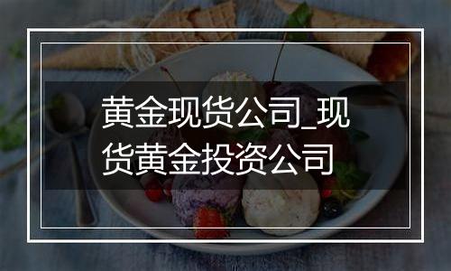 黄金现货公司_现货黄金投资公司