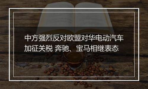 中方强烈反对欧盟对华电动汽车加征关税 奔驰、宝马相继表态