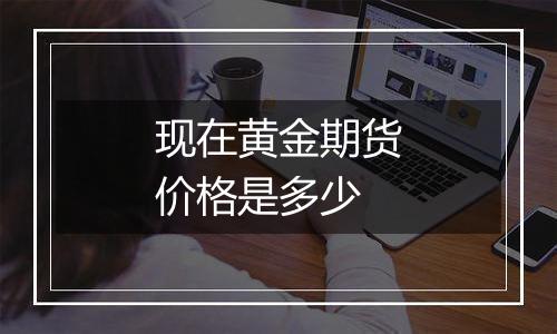 现在黄金期货价格是多少