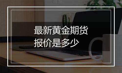 最新黄金期货报价是多少