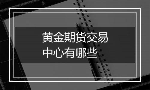 黄金期货交易中心有哪些