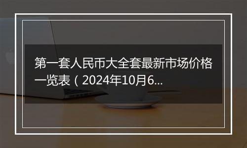 第一套人民币大全套最新市场价格一览表（2024年10月6日）