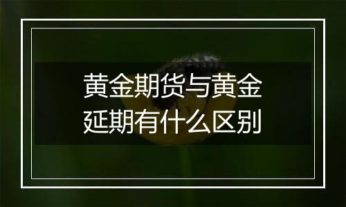 黄金期货与黄金延期有什么区别