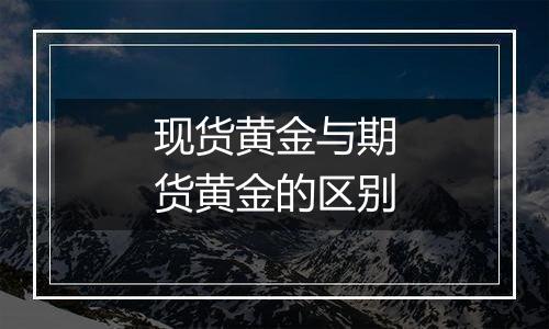 现货黄金与期货黄金的区别