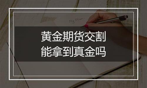 黄金期货交割能拿到真金吗