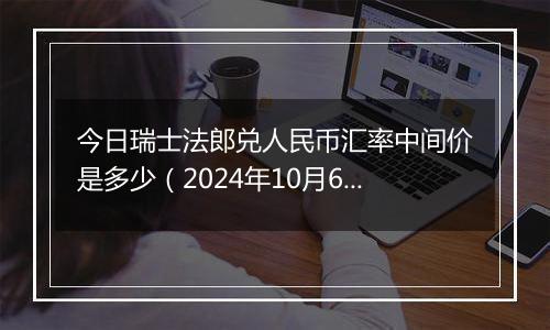 今日瑞士法郎兑人民币汇率中间价是多少（2024年10月6日）