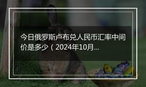 今日俄罗斯卢布兑人民币汇率中间价是多少（2024年10月6日）