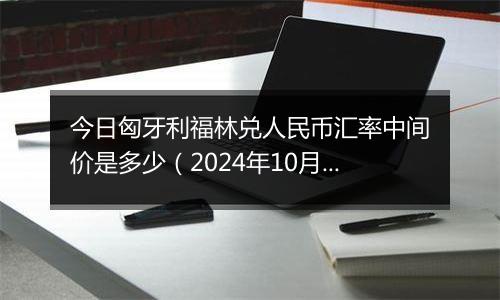 今日匈牙利福林兑人民币汇率中间价是多少（2024年10月6日）