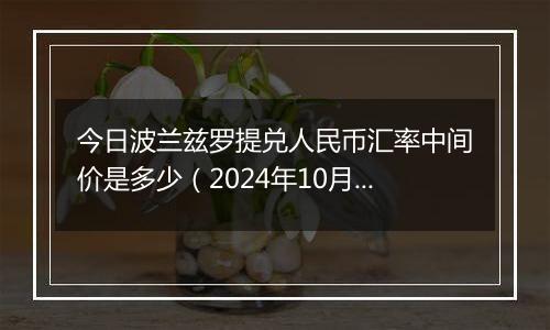 今日波兰兹罗提兑人民币汇率中间价是多少（2024年10月6日）