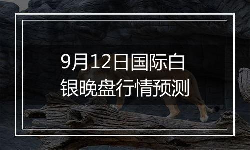 9月12日国际白银晚盘行情预测