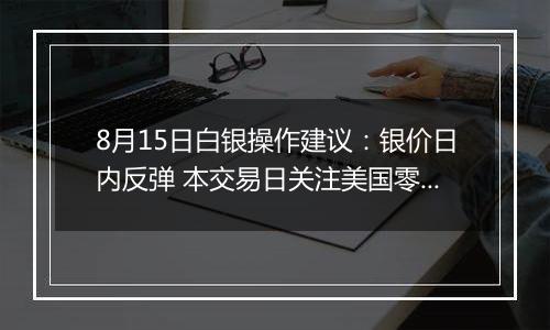 8月15日白银操作建议：银价日内反弹 本交易日关注美国零售销售数据