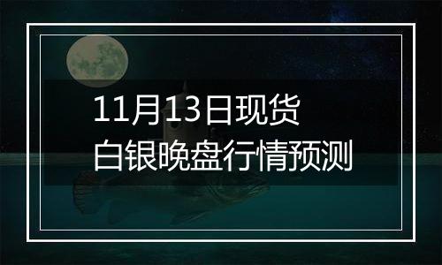 11月13日现货白银晚盘行情预测