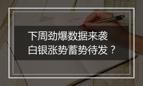 下周劲爆数据来袭 白银涨势蓄势待发？