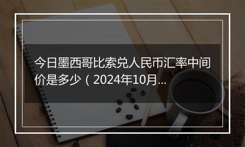 今日墨西哥比索兑人民币汇率中间价是多少（2024年10月6日）