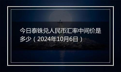 今日泰铢兑人民币汇率中间价是多少（2024年10月6日）