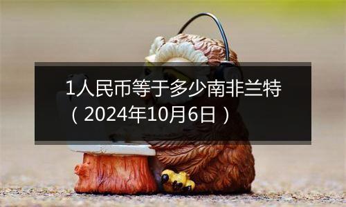 1人民币等于多少南非兰特（2024年10月6日）