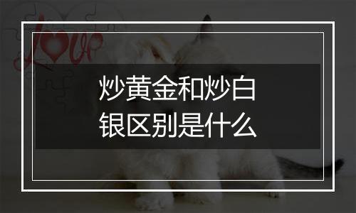 炒黄金和炒白银区别是什么